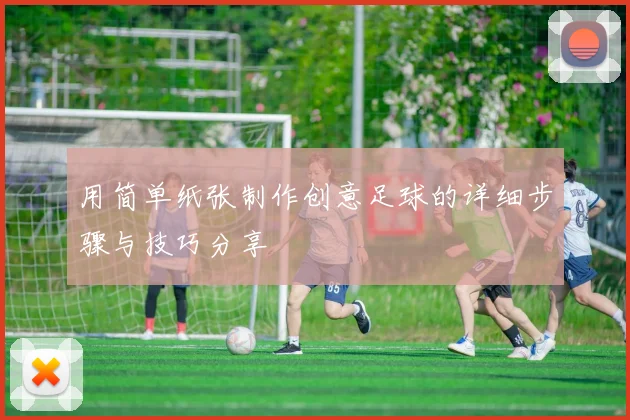 用简单纸张制作创意足球的详细步骤与技巧分享
