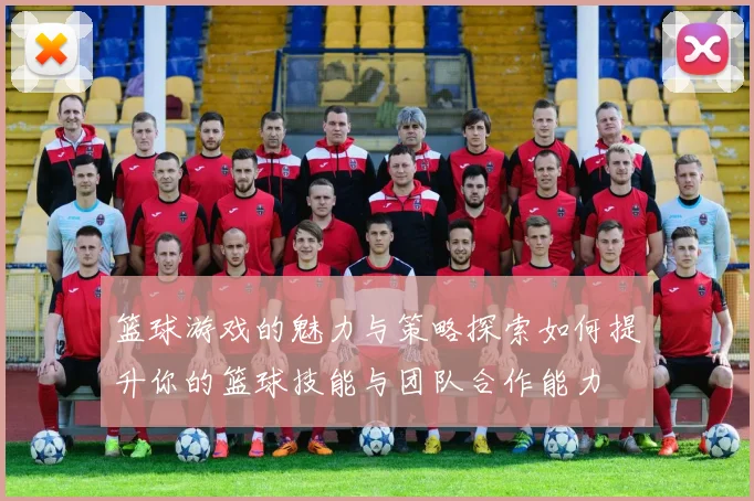 篮球游戏的魅力与策略探索如何提升你的篮球技能与团队合作能力