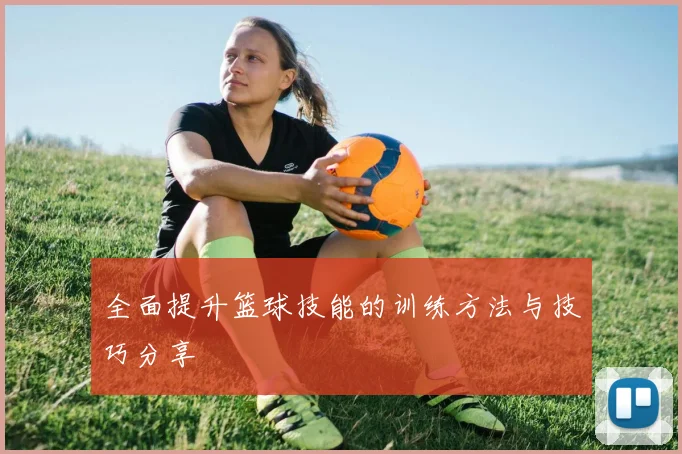 全面提升篮球技能的训练方法与技巧分享