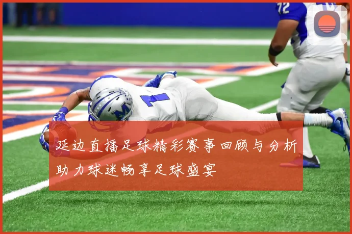 延边直播足球精彩赛事回顾与分析助力球迷畅享足球盛宴