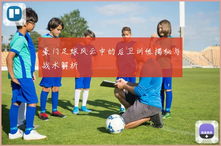 豪门足球风云中的后卫训练揭秘与战术解析