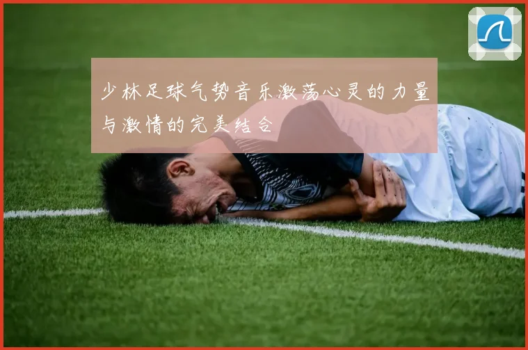 少林足球气势音乐激荡心灵的力量与激情的完美结合