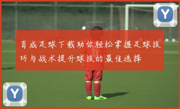 育成足球下载助你轻松掌握足球技巧与战术提升球技的最佳选择