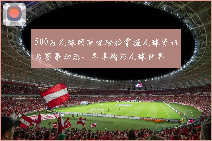 500万足球网助你轻松掌握足球资讯与赛事动态，尽享精彩足球世界