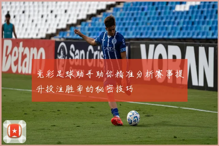 竞彩足球助手助你精准分析赛事提升投注胜率的秘密技巧
