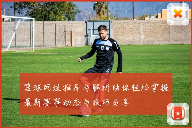 篮球网址推荐与解析助你轻松掌握最新赛事动态与技巧分享