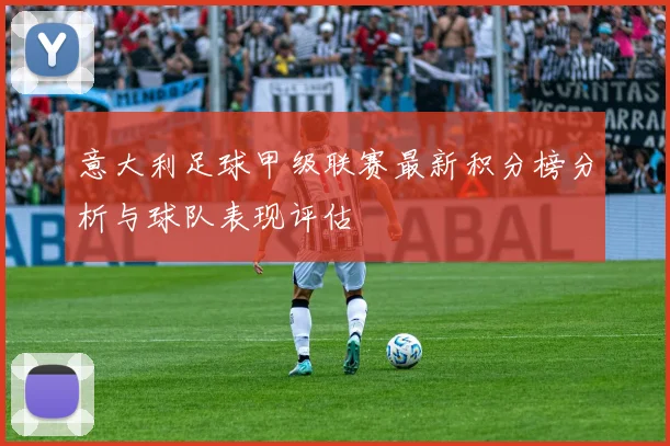 意大利足球甲级联赛最新积分榜分析与球队表现评估