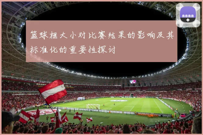 篮球框大小对比赛结果的影响及其标准化的重要性探讨