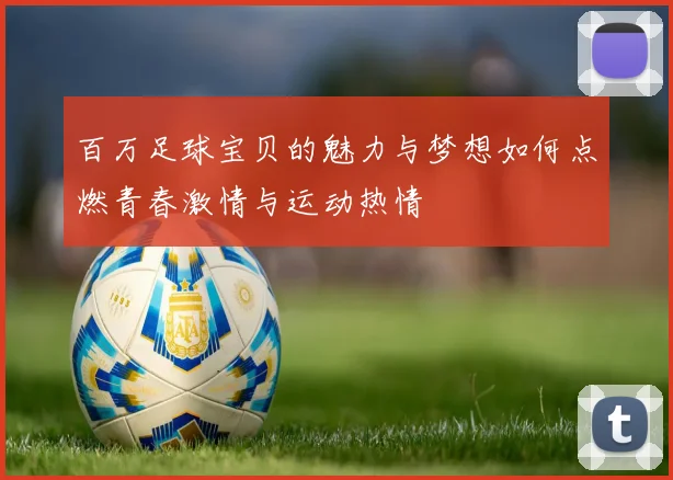 百万足球宝贝的魅力与梦想如何点燃青春激情与运动热情