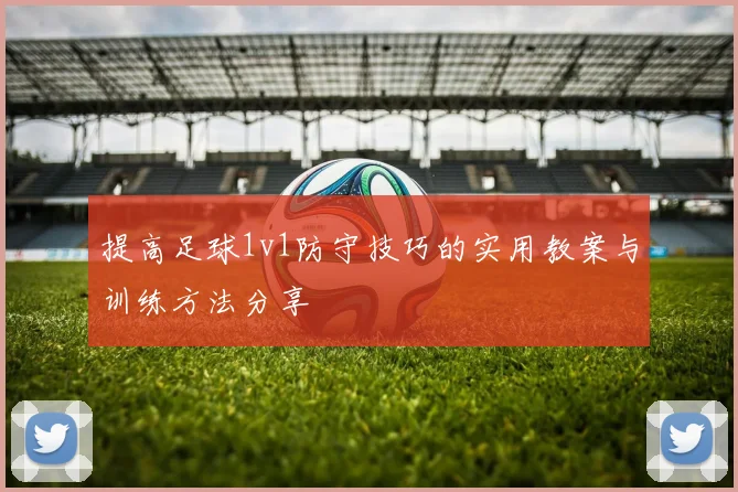 提高足球1v1防守技巧的实用教案与训练方法分享