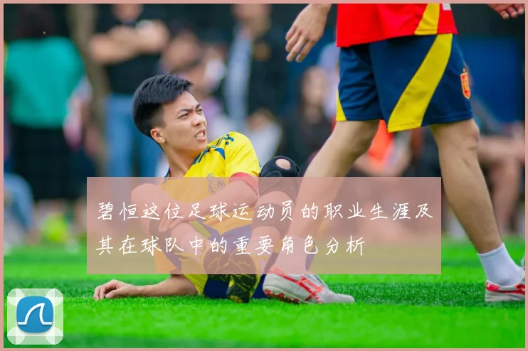 碧恒这位足球运动员的职业生涯及其在球队中的重要角色分析