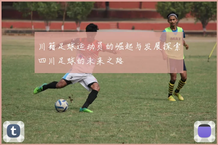 川籍足球运动员的崛起与发展探索四川足球的未来之路