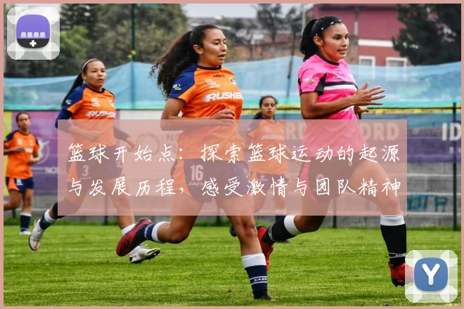 篮球开始点：探索篮球运动的起源与发展历程，感受激情与团队精神的魅力