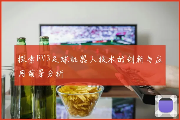 探索EV3足球机器人技术的创新与应用前景分析