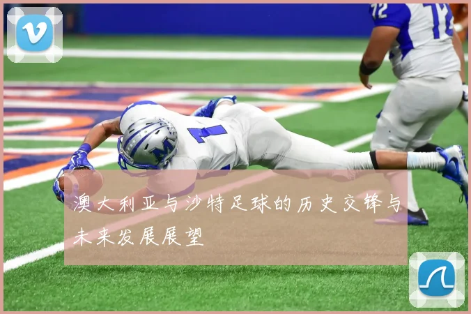 澳大利亚与沙特足球的历史交锋与未来发展展望